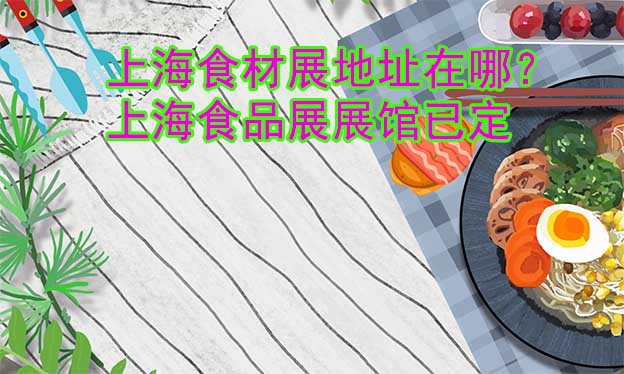 上海食材展地址在哪？上海食品展展館已定
