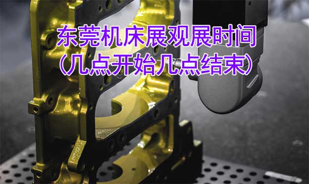 東莞機床展觀展時間(幾點開始幾點結(jié)束)
