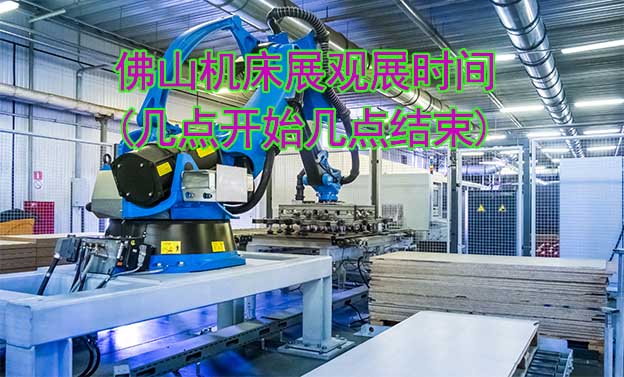佛山機(jī)床展觀展時(shí)間(幾點(diǎn)開(kāi)始幾點(diǎn)結(jié)束)