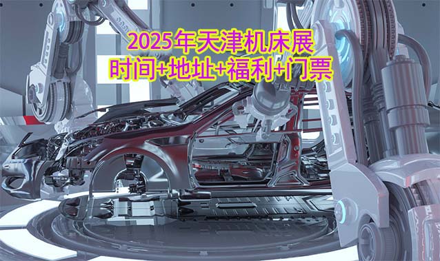 [天津機(jī)床展]2025時(shí)間+地址+福利+門票