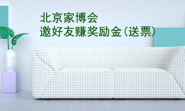 北京華夏家博會(huì)-邀好友逛家博會(huì)賺獎(jiǎng)勵(lì)金 北京華夏家博會(huì)-邀好友逛家博會(huì)賺獎(jiǎng)勵(lì)金