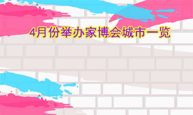 [4月家博會(huì)]四月份舉辦家博會(huì)城市一覽