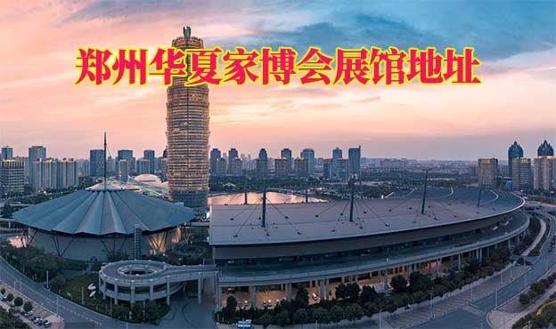 鄭州華夏家博會(huì)展館地址在哪 鄭州華夏家博會(huì)展館地址在哪