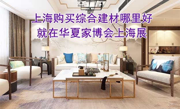 上海購(gòu)買綜合建材哪里好_就在華夏家博會(huì)上海展