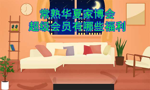 常熟華夏家博會超級會員有哪些福利？