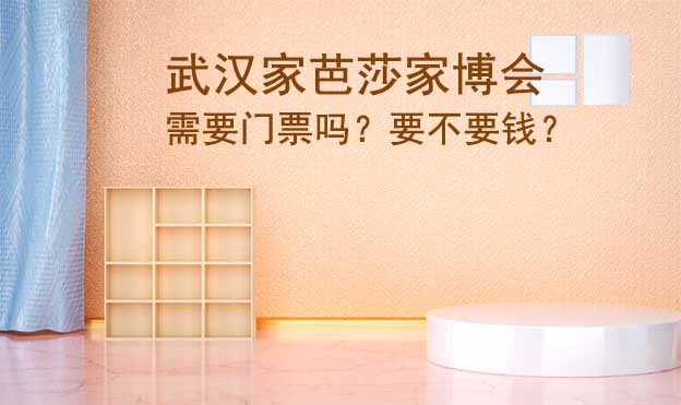 武漢家芭莎家博會需要門票嗎？要不要錢？