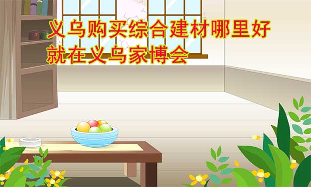 義烏購買綜合建材哪里好_就在義烏家博會(huì)