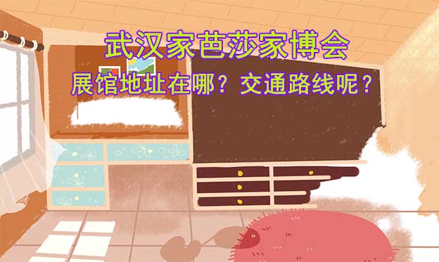 武漢家芭莎家博會展館地址在哪？交通路線呢？