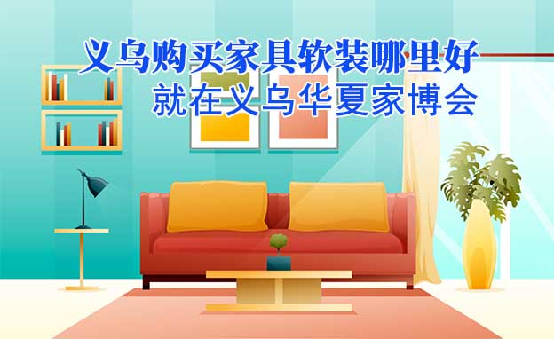 義烏購買家具軟裝哪里好_就在義烏華夏家博會