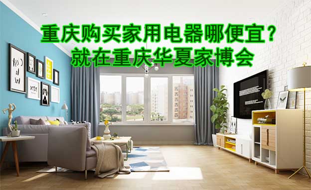 重慶購(gòu)買家用電器哪便宜？就在重慶華夏家博會(huì)