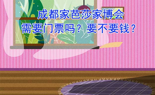 成都家芭莎家博會(huì)需要門票嗎？要不要錢？