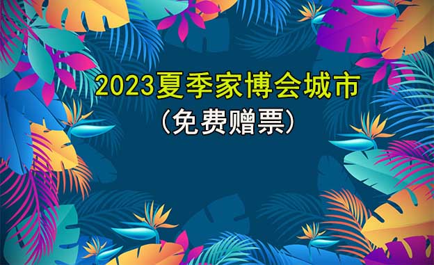 夏季家博會-2023年夏季家博會舉辦城市(贈票)