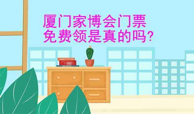 廈門家博會門票免費領(lǐng)是真的嗎?