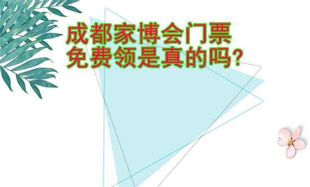成都家博會門票免費領是真的嗎?