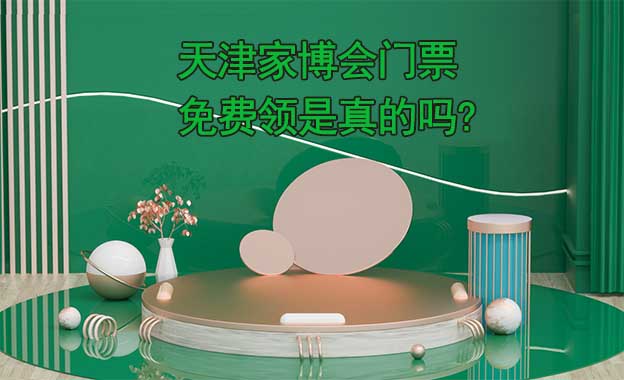 天津家博會(huì)門(mén)票免費(fèi)領(lǐng)是真的嗎? 