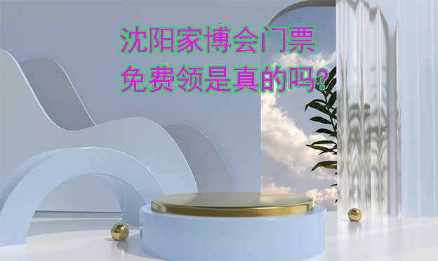 沈陽家博會門票免費(fèi)領(lǐng)是真的嗎? 沈陽家博會門票免費(fèi)領(lǐng)是真的嗎?
