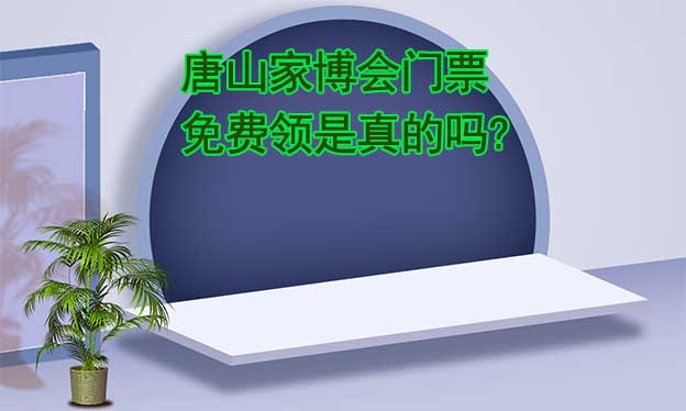唐山家博會(huì)門票免費(fèi)領(lǐng)是真的嗎? 