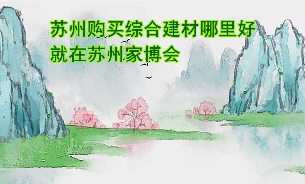 蘇州購買綜合建材哪里好_就在蘇州家博會
