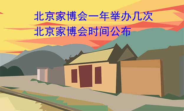 北京家博會(huì)一年舉辦幾次？北京家博會(huì)時(shí)間公布