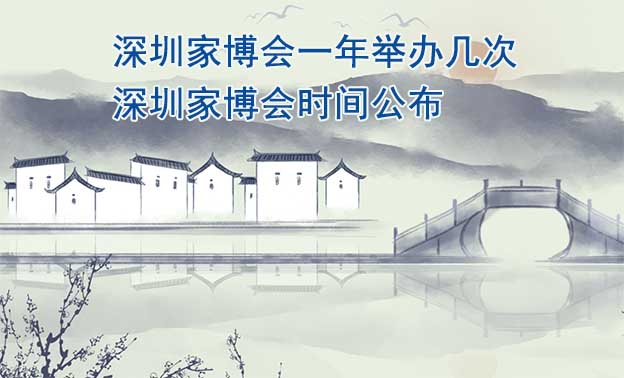 深圳家博會(huì)一年舉辦幾次？深圳家博會(huì)時(shí)間公布