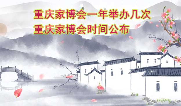 重慶家博會一年舉辦幾次？重慶家博會時間公布