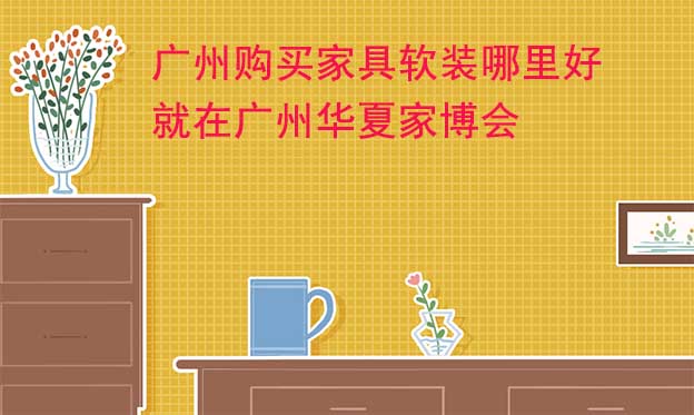 廣州購買家具軟裝哪里好_就在廣州家博會 廣州購買家具軟裝哪里好_就在廣州家博會