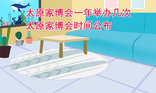 太原家博會(huì)一年舉辦幾次？太原家博會(huì)時(shí)間公布