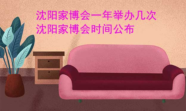 沈陽家博會一年舉辦幾次？沈陽家博會時間公布