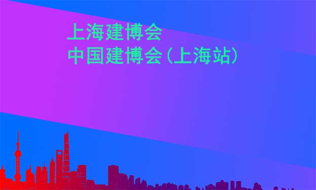 上海建博會(huì)-2023年中國(guó)建博會(huì)(上海站)詳情