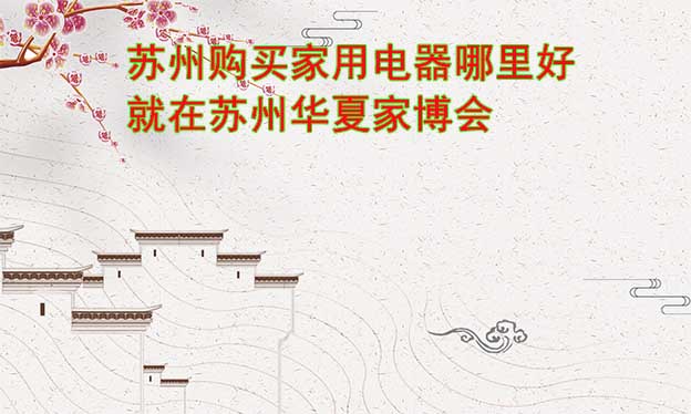 蘇州購買家用電器哪里好_就在蘇州華夏家博會