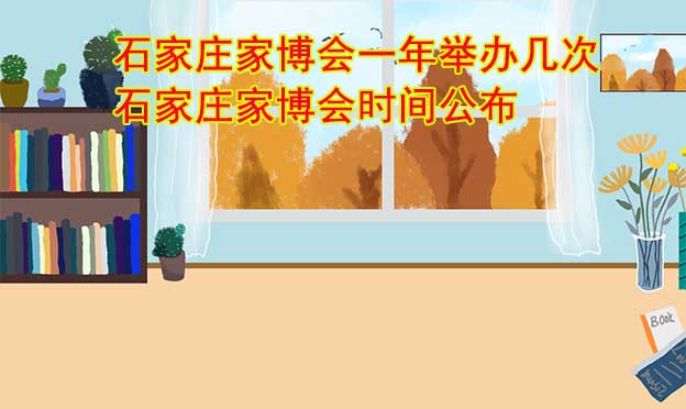 石家莊家博會(huì)一年舉辦幾次？石家莊家博會(huì)時(shí)間公布