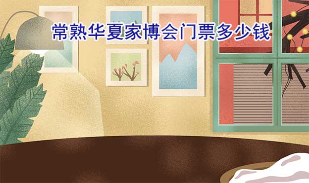 2026年常熟華夏家博會(huì)門(mén)票多少錢(qián)？