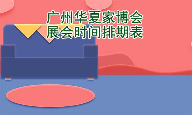 廣州華夏家博會(huì)-2023年展會(huì)時(shí)間排期表|贈(zèng)票