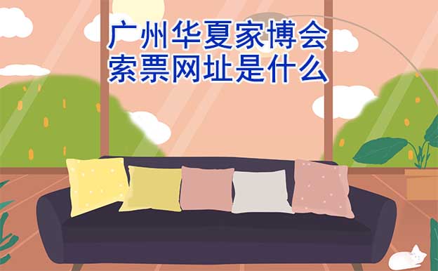 廣州華夏家博會索票網(wǎng)址是什么?