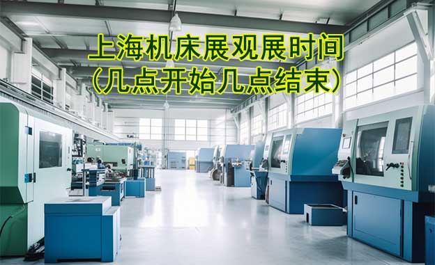 上海機床展觀展時間(幾點開始幾點結(jié)束)