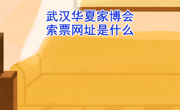 武漢華夏家博會索票網(wǎng)址是什么? 武漢華夏家博會索票網(wǎng)址是什么?