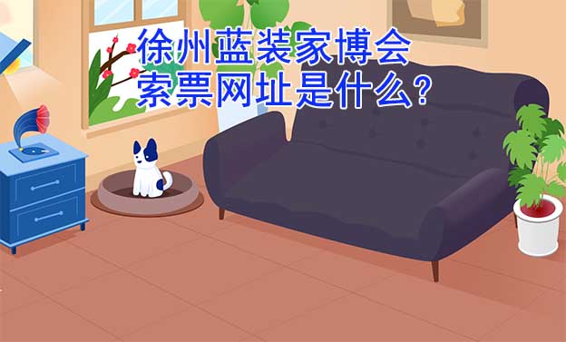 徐州藍(lán)裝家博會(huì)索票網(wǎng)址是什么? 徐州藍(lán)裝家博會(huì)索票網(wǎng)址是什么?