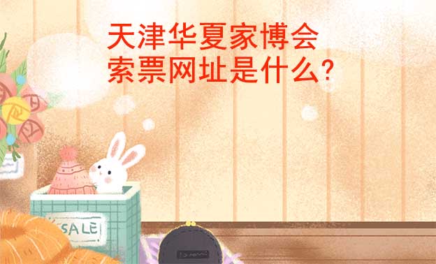 天津華夏家博會(huì)索票網(wǎng)址是什么? 天津華夏家博會(huì)索票網(wǎng)址是什么?