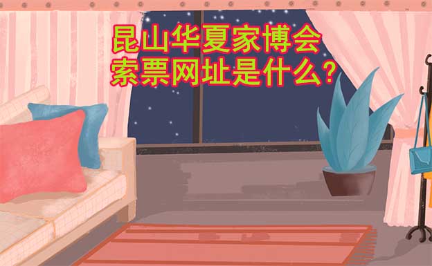 昆山華夏家博會索票網(wǎng)址是什么? 昆山華夏家博會索票網(wǎng)址是什么?