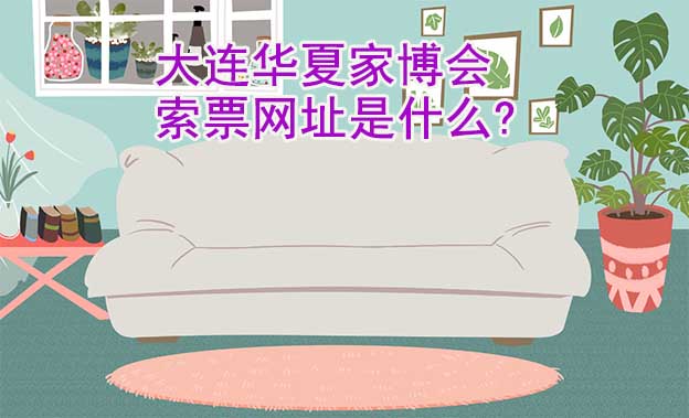 大連華夏家博會索票網(wǎng)址是什么? 大連華夏家博會索票網(wǎng)址是什么?
