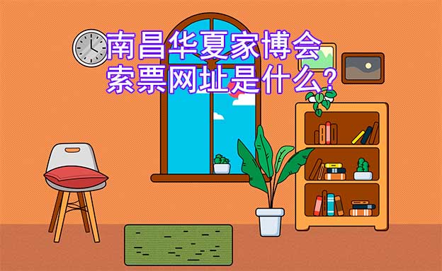  南昌華夏家博會索票網(wǎng)址是什么?