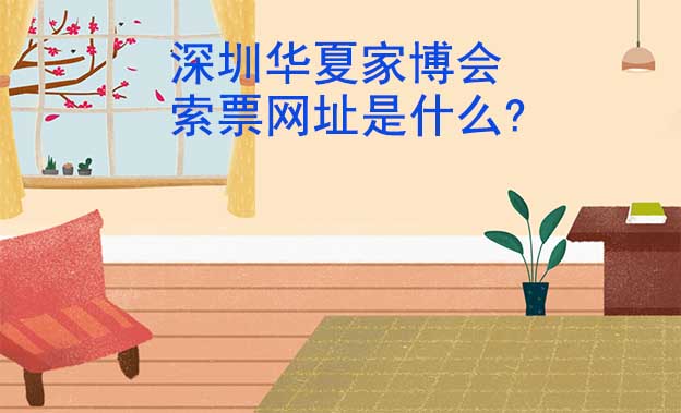 深圳華夏家博會(huì)索票網(wǎng)址是什么? 深圳華夏家博會(huì)索票網(wǎng)址是什么?