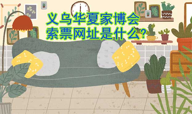 義烏華夏家博會(huì)索票網(wǎng)址是什么? 義烏華夏家博會(huì)索票網(wǎng)址是什么?