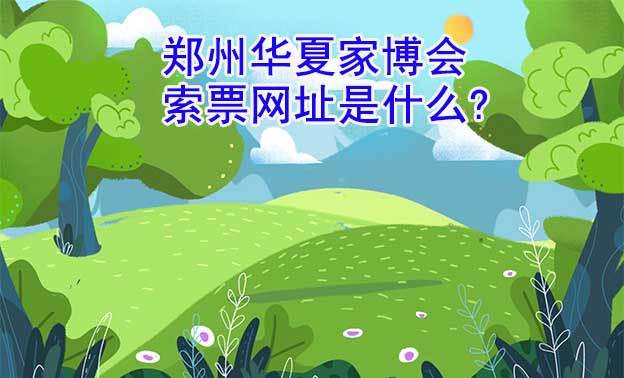 鄭州華夏家博會索票網(wǎng)址是什么? 鄭州華夏家博會索票網(wǎng)址是什么?