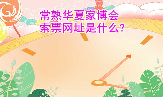 常熟華夏家博會索票網(wǎng)址是什么? 常熟華夏家博會索票網(wǎng)址是什么?