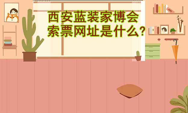西安藍裝家博會索票網(wǎng)址是什么?