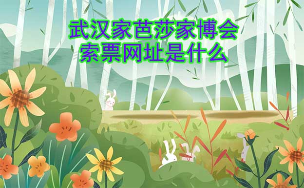 武漢家芭莎家博會索票網(wǎng)址是什么? 武漢家芭莎家博會索票網(wǎng)址是什么?