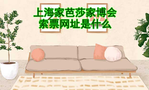 上海家芭莎家博會(huì)索票網(wǎng)址是什么? 上海家芭莎家博會(huì)索票網(wǎng)址是什么?
