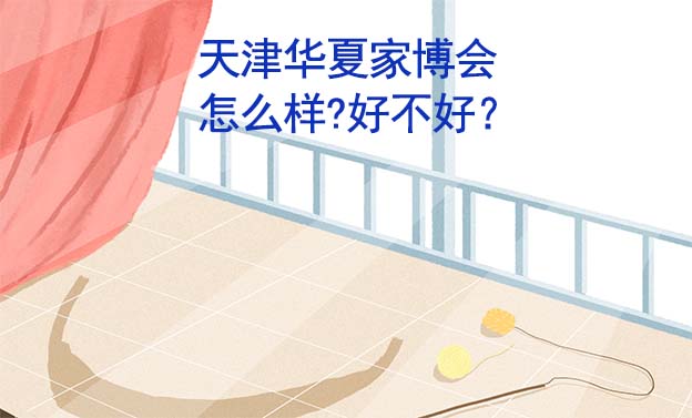 天津華夏家博會怎么樣?好不好？