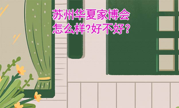 蘇州華夏家博會(huì)怎么樣?好不好？
